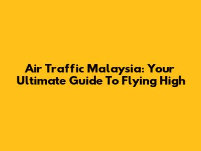 Air Traffic Malaysia: Your Ultimate Guide To Flying High
