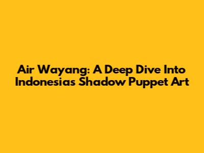 Air Wayang: A Deep Dive Into Indonesia's Shadow Puppet Art