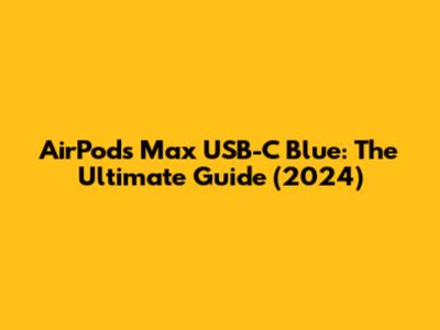AirPods Max USB-C Blue: The Ultimate Guide (2024)