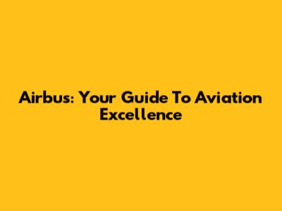 Airbus: Your Guide To Aviation Excellence