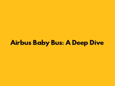 Airbus Baby Bus: A Deep Dive