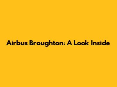 Airbus Broughton: A Look Inside
