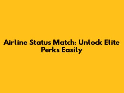 Airline Status Match: Unlock Elite Perks Easily