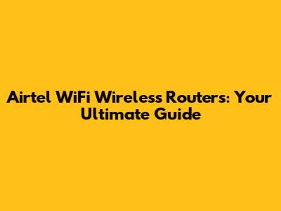 Airtel WiFi Wireless Routers: Your Ultimate Guide