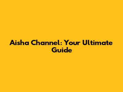 Aisha Channel: Your Ultimate Guide