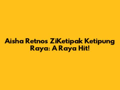 Aisha Retno's 'ZiKetipak Ketipung Raya': A Raya Hit!