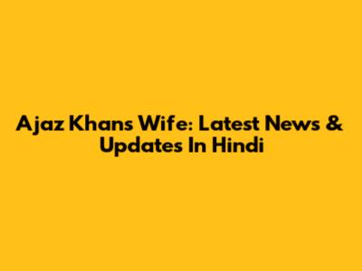 Ajaz Khan's Wife: Latest News & Updates In Hindi