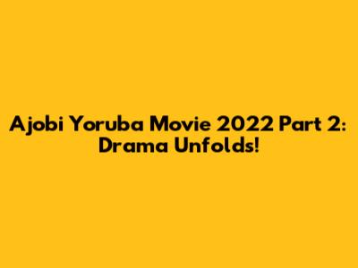 Ajobi Yoruba Movie 2022 Part 2: Drama Unfolds!