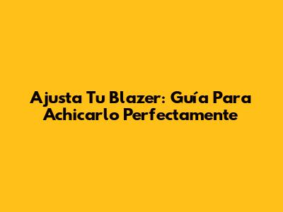 Ajusta Tu Blazer: Guía Para Achicarlo Perfectamente