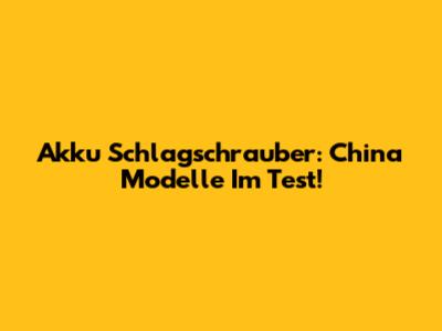 Akku Schlagschrauber: China Modelle Im Test!