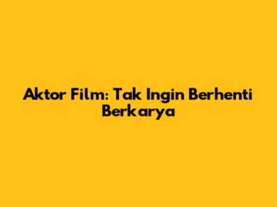 Aktor Film: Tak Ingin Berhenti Berkarya