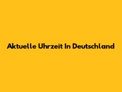 Aktuelle Uhrzeit In Deutschland