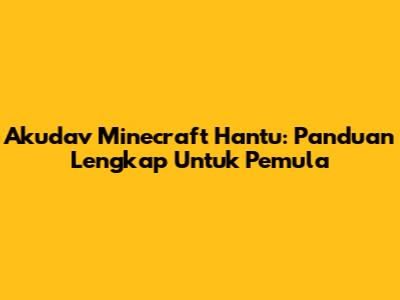 Akudav Minecraft Hantu: Panduan Lengkap Untuk Pemula