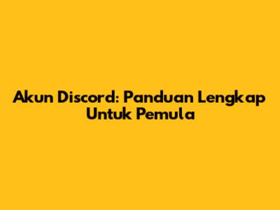 Akun Discord: Panduan Lengkap Untuk Pemula