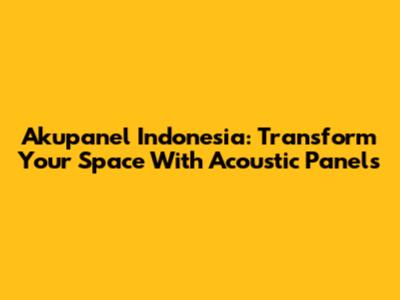 Akupanel Indonesia: Transform Your Space With Acoustic Panels