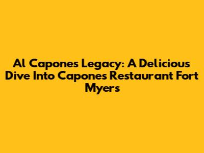 Al Capone's Legacy: A Delicious Dive Into Capone's Restaurant Fort Myers