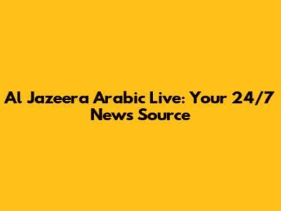Al Jazeera Arabic Live: Your 24/7 News Source