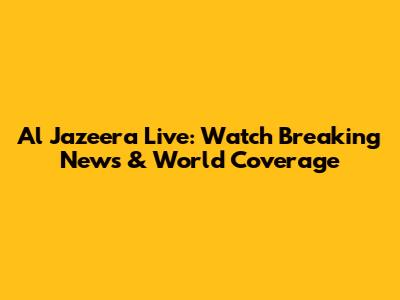 Al Jazeera Live: Watch Breaking News & World Coverage