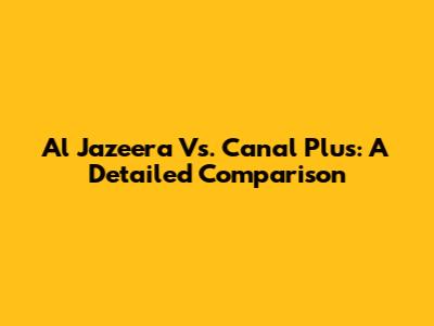 Al Jazeera Vs. Canal Plus: A Detailed Comparison