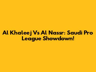 Al Khaleej Vs Al Nassr: Saudi Pro League Showdown!