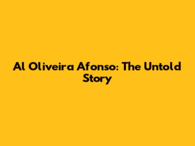 Al Oliveira Afonso: The Untold Story