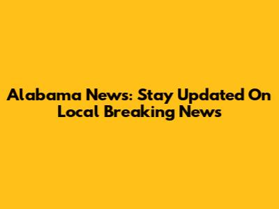Alabama News: Stay Updated On Local Breaking News