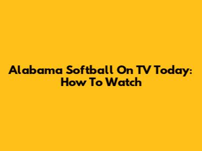 Alabama Softball On TV Today: How To Watch