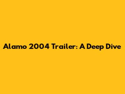 Alamo 2004 Trailer: A Deep Dive