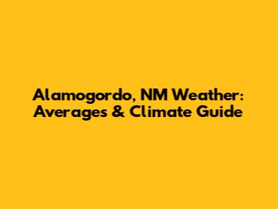 Alamogordo, NM Weather: Averages & Climate Guide