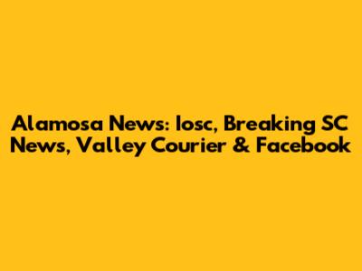 Alamosa News: Iosc, Breaking SC News, Valley Courier & Facebook