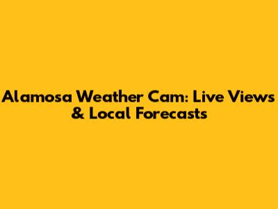 Alamosa Weather Cam: Live Views & Local Forecasts