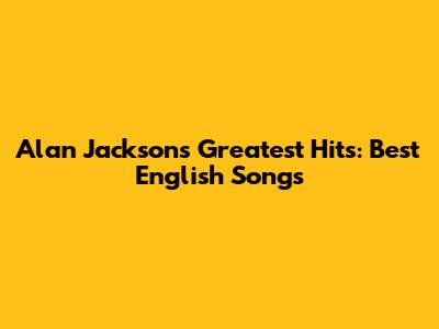 Alan Jackson's Greatest Hits: Best English Songs