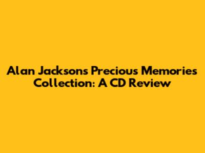 Alan Jackson's Precious Memories Collection: A CD Review