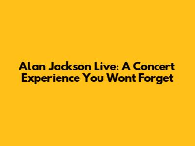 Alan Jackson Live: A Concert Experience You Won't Forget