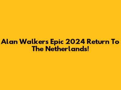 Alan Walker's Epic 2024 Return To The Netherlands!