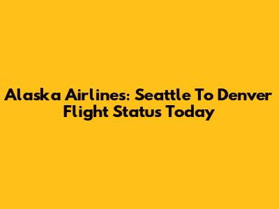 Alaska Airlines: Seattle To Denver Flight Status Today