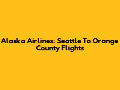 Alaska Airlines: Seattle To Orange County Flights
