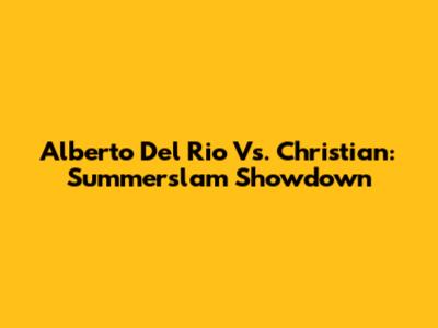 Alberto Del Rio Vs. Christian: Summerslam Showdown