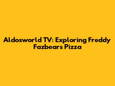 Aldosworld TV: Exploring Freddy Fazbear's Pizza
