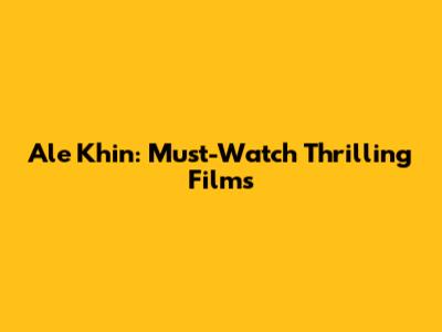 Ale Khin: Must-Watch Thrilling Films