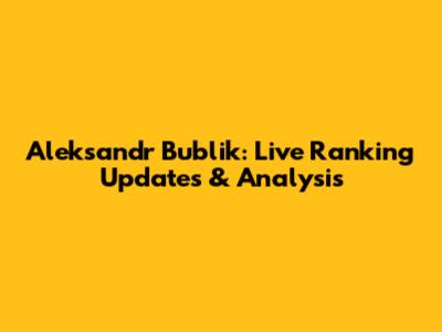 Aleksandr Bublik: Live Ranking Updates & Analysis