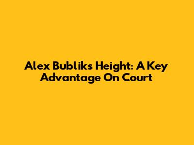 Alex Bublik's Height: A Key Advantage On Court
