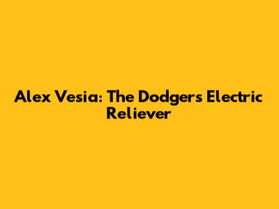Alex Vesia: The Dodgers' Electric Reliever