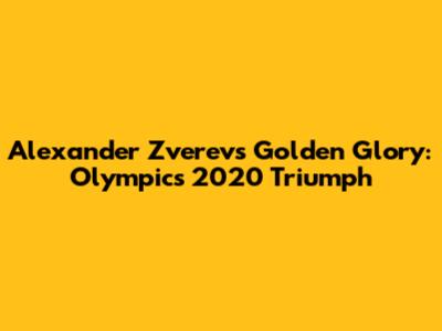 Alexander Zverev's Golden Glory: Olympics 2020 Triumph