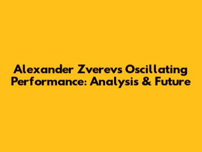 Alexander Zverev's Oscillating Performance: Analysis & Future