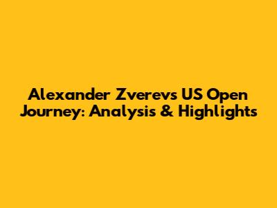 Alexander Zverev's US Open Journey: Analysis & Highlights