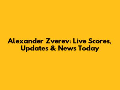 Alexander Zverev: Live Scores, Updates & News Today