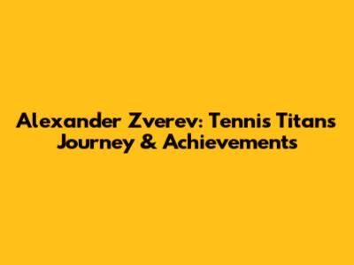Alexander Zverev: Tennis Titan's Journey & Achievements