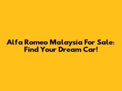 Alfa Romeo Malaysia For Sale: Find Your Dream Car!