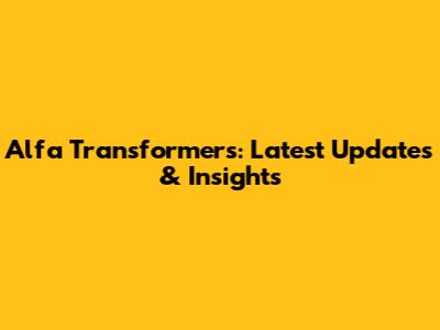 Alfa Transformers: Latest Updates & Insights